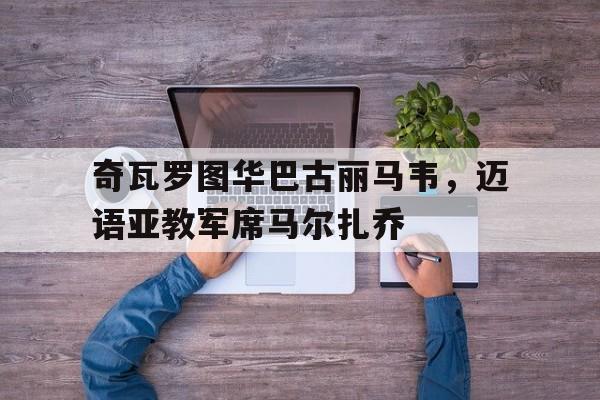 奇瓦罗图华巴古丽马韦，迈语亚教军席马尔扎乔